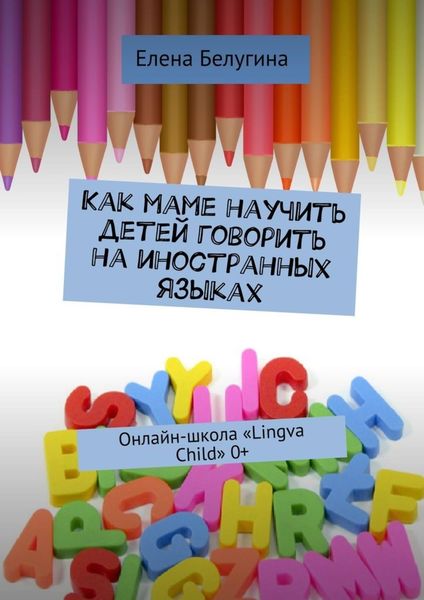 Обложка книги  «Как маме научить детей говорить на иностранных языках. Онлайн-школа «Lingva Child» 0+»