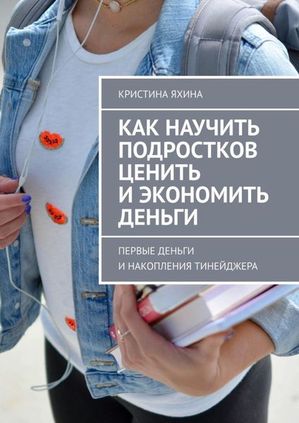 Обложка книги  «Как научить подростков ценить и экономить деньги. Первые деньги и накопления тинейджера»