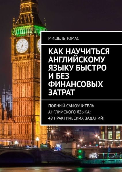 Обложка книги  «Как научиться английскому языку быстро и без финансовых затрат. Полный самоучитель английского языка: 49 практических заданий!»