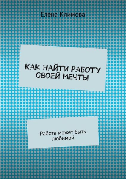 Обложка книги  «Как найти работу своей мечты. Работа может быть любимой»