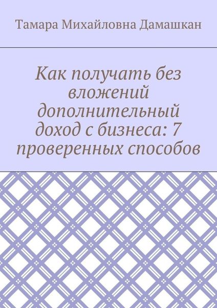 Обложка книги  «Как получать без вложений дополнительный доход с бизнеса: 7 проверенных способов»