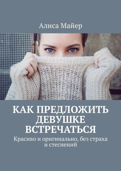 Обложка книги  «Как предложить девушке встречаться. Красиво и оригинально, без страха и стеснений»