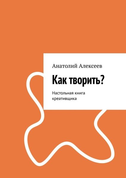 Обложка книги  «Как творить? Настольная книга креативщика»