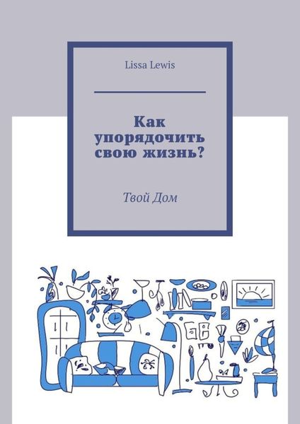 Обложка книги «Как упорядочить свою жизнь? Твой Дом»