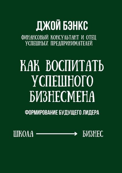 Обложка книги  «Как воспитать успешного бизнесмена. Формирование будущего лидера»