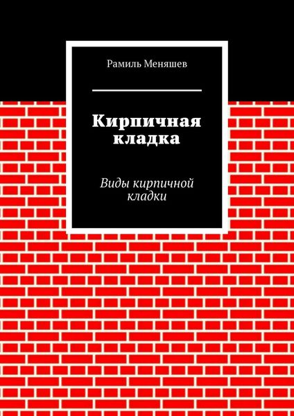 Обложка книги «Кирпичная кладка. Виды кирпичной кладки»