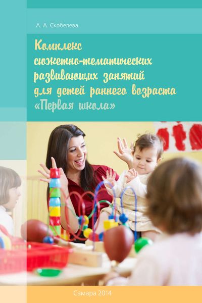 Обложка книги  «Комплекс сюжетно-тематических развивающих занятий для детей раннего возраста «Первая школа»»