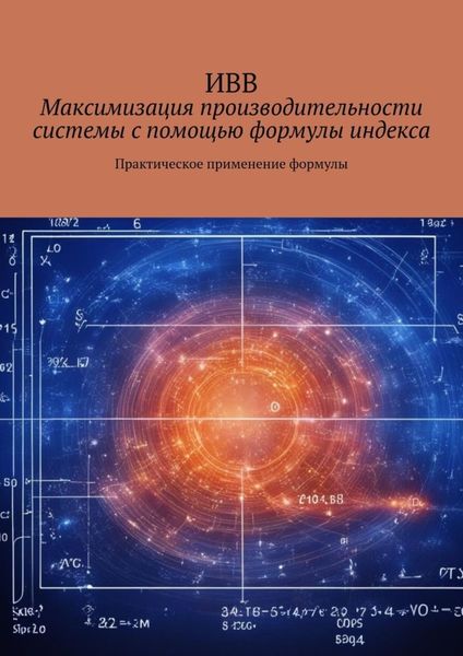Обложка книги  «Максимизация производительности системы с помощью формулы индекса. Практическое применение формулы»