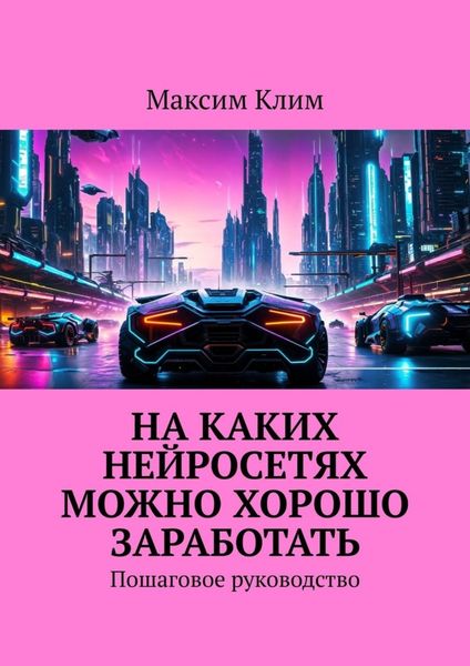 Обложка книги  «На каких нейросетях можно хорошо заработать. Пошаговое руководство»