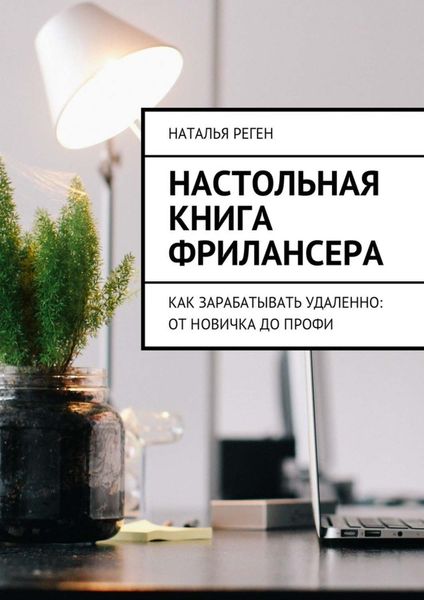 Обложка книги  «Настольная книга фрилансера. Как зарабатывать удаленно: от новичка до профи»