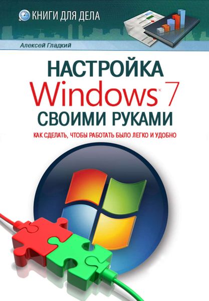 Обложка книги  «Настройка Windows 7 своими руками. Как сделать, чтобы работать было легко и удобно»