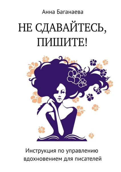 Обложка книги  «Не сдавайтесь, пишите! Инструкция по управлению вдохновением для писателей»