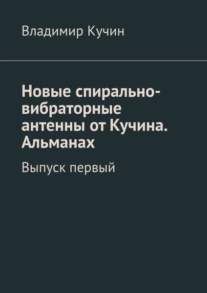 Обложка книги  «Новые спирально-вибраторные антенны от Кучина. Альманах. Выпуск первый»