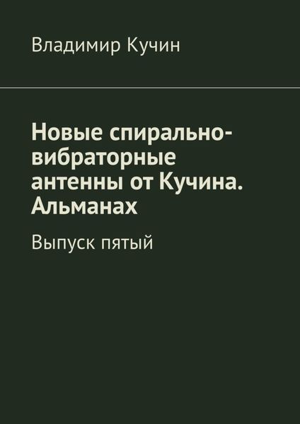 Обложка книги  «Новые спирально-вибраторные антенны от Кучина. Альманах. Выпуск пятый»
