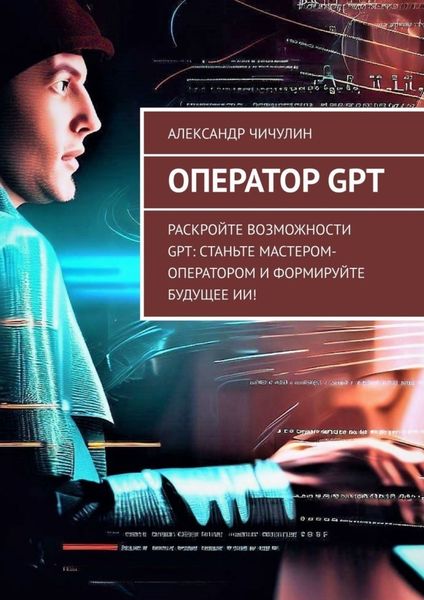 Обложка книги  «Оператор GPT. Раскройте возможности GPT: станьте мастером-оператором и формируйте будущее ИИ!»