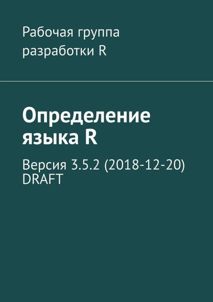 Обложка книги  «Определение языка R. Версия 3.5.2 (2018-12-20) DRAFT»