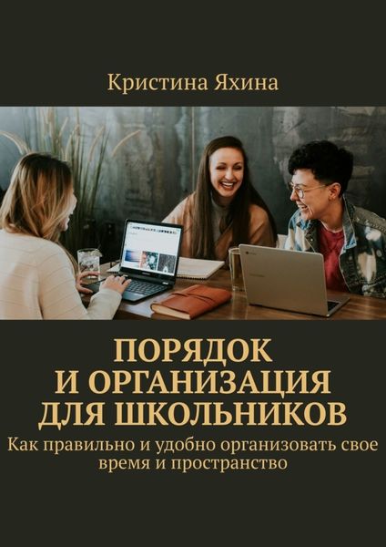 Обложка книги  «Порядок и организация для школьников. Как правильно и удобно организовать свое время и пространство»