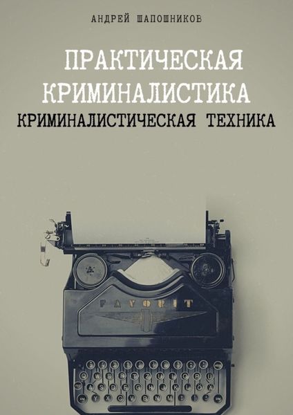 Обложка книги  «Практическая криминалистика. Криминалистическая техника»