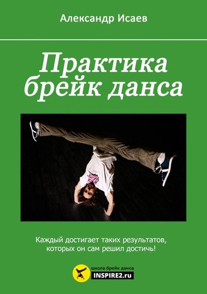Обложка книги  «Практика брейк-данса. Каждый достигает таких результатов, которых он сам решил достичь!»