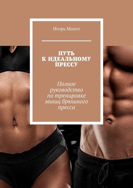 Обложка книги  «Путь к идеальному прессу. Полное руководство по тренировке мышц брюшного пресса»