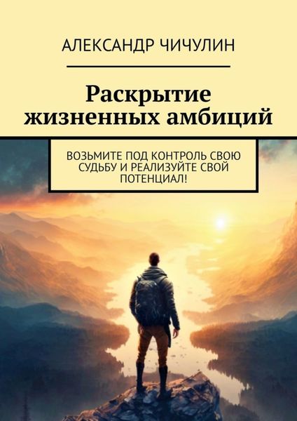 Обложка книги  «Раскрытие жизненных амбиций. Возьмите под контроль свою судьбу и реализуйте свой потенциал!»