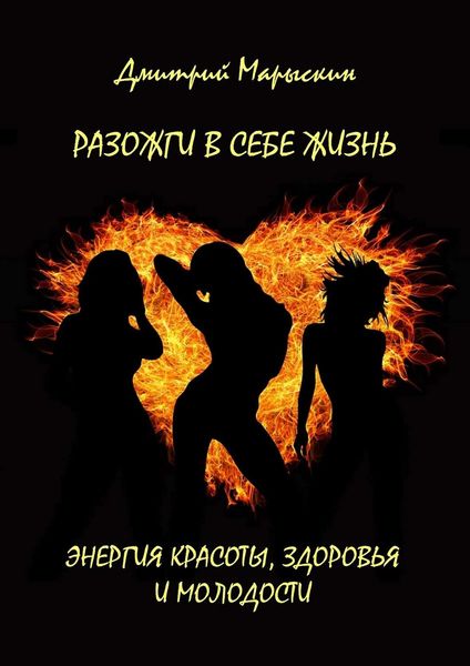 Обложка книги  «Разожги в себе жизнь. Энергия красоты, здоровья и молодости»