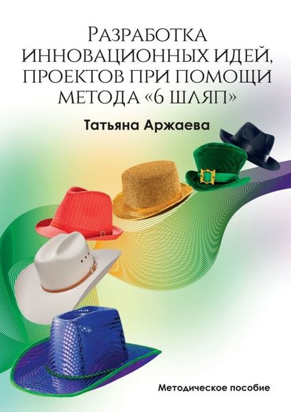 Обложка книги  «Разработка инновационных идей, проектов при помощи метода «6 шляп». Методическое пособие»