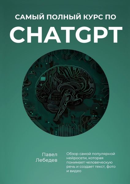 Обложка книги  «Самый полный курс по ChatGPT. Обзор самой популярной нейросети, которая понимает человеческую речь и создает текст, фото и видео»