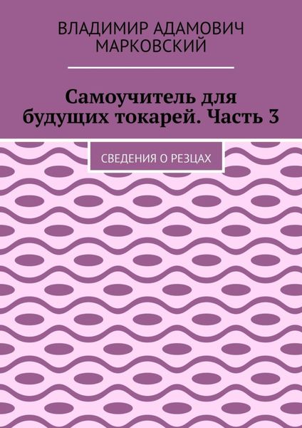 Обложка книги  «Самоучитель для будущих токарей. Часть 3. Сведения о резцах»