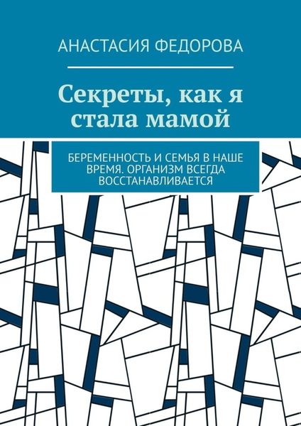 Обложка книги  «Секреты, как я стала мамой. Беременность и семья в наше время. Организм всегда восстанавливается»