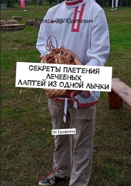 Обложка книги  «Секреты плетения лечебных лаптей из одной лычки. От Ерофеича»