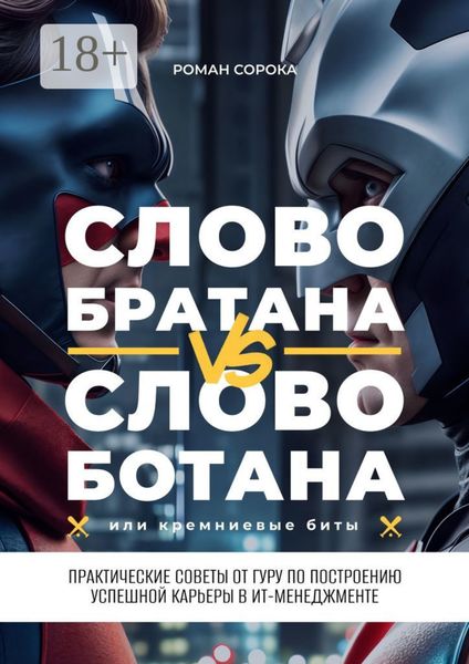 Обложка книги  «Слово братана vs слово ботана, или Кремниевые биты. Практические советы от гуру по построению успешной карьеры в ИТ-менеджменте»