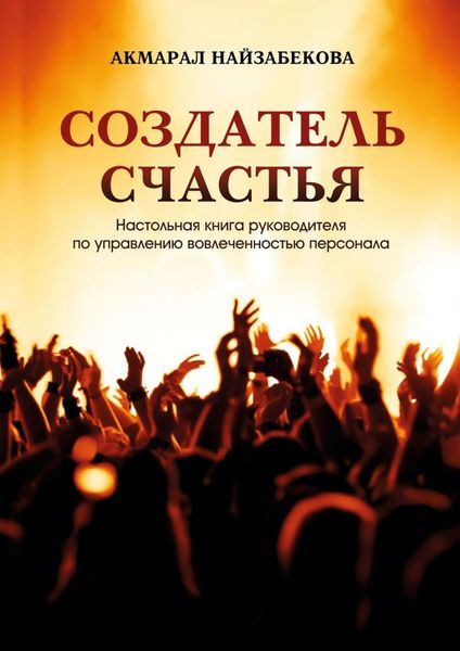 Обложка книги  «Создатель счастья. Настольная книга руководителя по управлению вовлеченностью персонала»