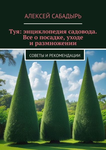 Обложка книги  «Туя: энциклопедия садовода. Все о посадке, уходе и размножении. Советы и рекомендации»
