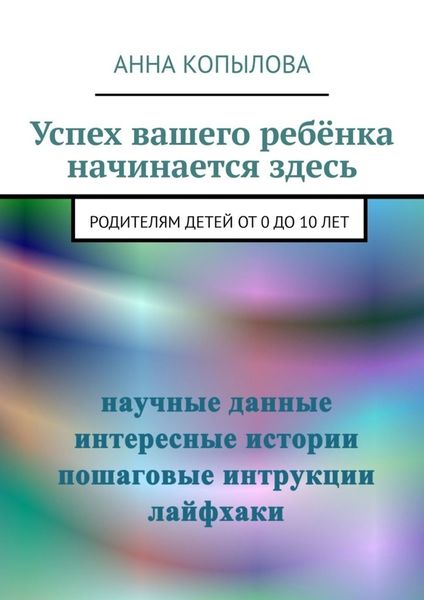 Обложка книги  «Успех вашего ребёнка начинается здесь. Родителям детей от 0 до 10 лет»