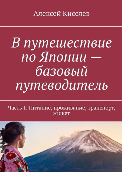 Обложка книги  «В путешествие по Японии – базовый путеводитель. Часть 1. Питание, проживание, транспорт, этикет»