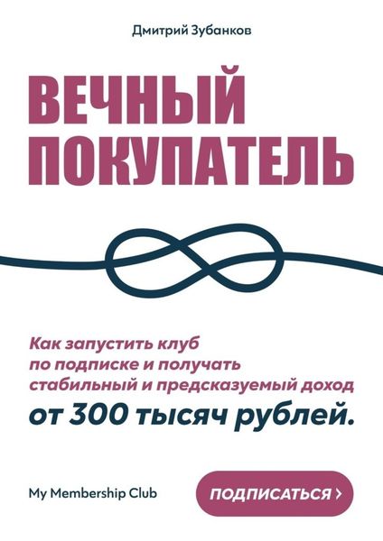 Обложка книги  «Вечный покупатель. Как запустить клуб по подписке и получать стабильный и предсказуемый доход от 300 тысяч рублей»