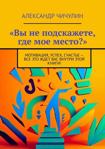 Обложка книги  ««Вы не подскажете, где мое место?». Мотивация, успех, счастье – все это ждет вас внутри этой книги!»