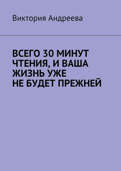 Обложка книги  «Всего 30 минут чтения, и ваша жизнь уже не будет прежней»