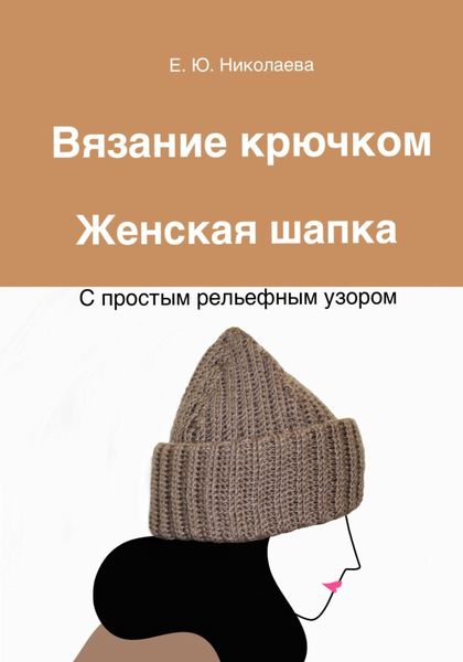 Обложка книги  «Вязание крючком. Женская шапка с простым рельефным узором»