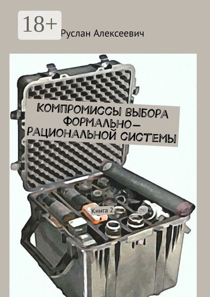 Обложка книги «Компромиссы выбора формально-рациональной системы. Книга 2»