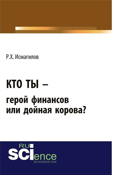 Обложка книги  «Кто ты – герой финансов или дойная корова?. (Бакалавриат). Монография.»