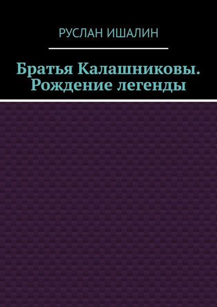 Обложка книги  «Братья Калашниковы. Рождение легенды»