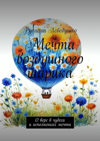 Обложка книги «Мечта воздушного шарика. О вере в чудеса и исполнениях мечты»