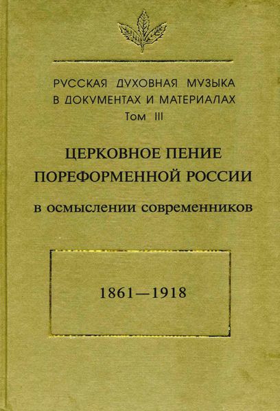 Обложка книги  «Русская духовная музыка в документах и материалах. Том3: Церковное пение пореформенной России в осмыслении современников (1861–1918)»