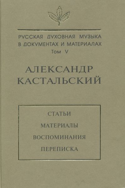 Обложка книги  «Русская духовная музыка в документах и материалах. Том V. Александр Кастальский. Статьи, материалы, воспоминания, переписка»