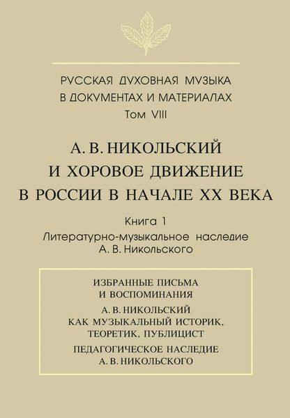 Обложка книги  «Русская духовная музыка в документах и материалах. Том VIII. А. В. Никольский и хоровое движение в России в начале XX века. Книга 1. Литературно-музыкальное наследие А. В. Никольского»