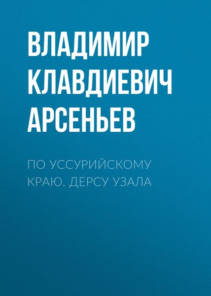 Обложка книги  «По Уссурийскому краю. Дерсу Узала»