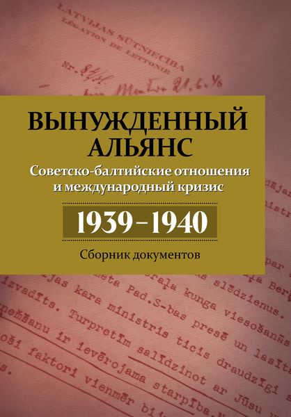 Обложка книги  «Вынужденный альянс. Советско-балтийские отношения и международный кризис 1939–1940. Сборник документов»