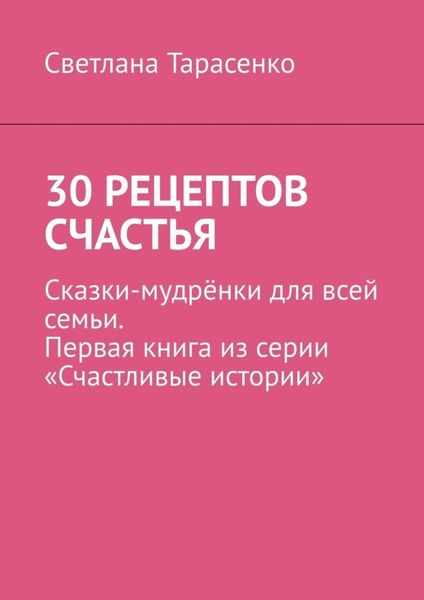 Обложка книги  «30 рецептов счастья. Сказки-мудрёнки для всей семьи. Первая книга из серии «Счастливые истории»»